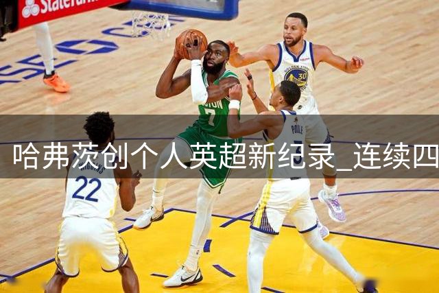 哈弗茨创个人英超新纪录 连续四场首发破门